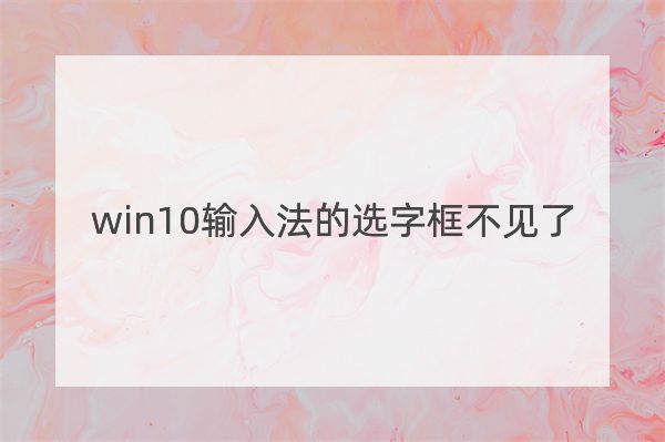 win10输入法的选字框不见了怎么办