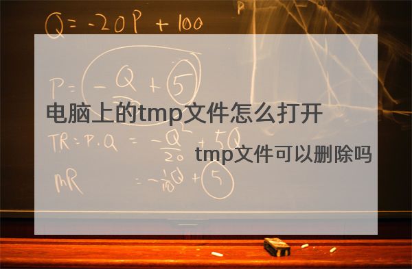 电脑上的tmp文件怎么打开，tmp文件可以删除吗
