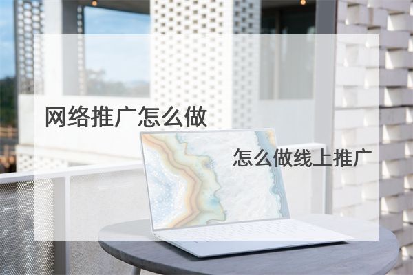 网络推广怎么做，怎么做线上推广
