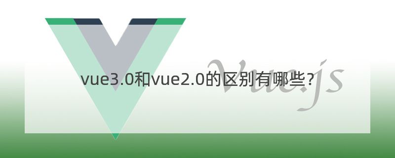 vue3.0和vue2.0的区别有哪些？