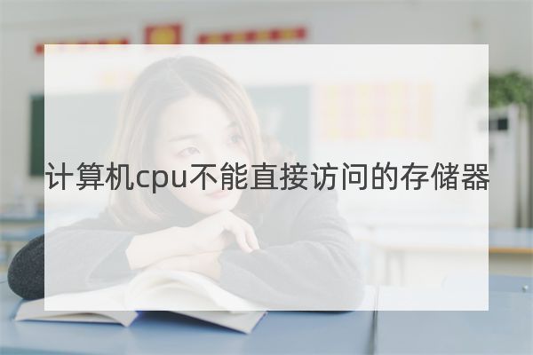 计算机cpu不能直接访问的存储器是