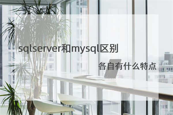 sqlserver和mysql区别 各自有什么特点?