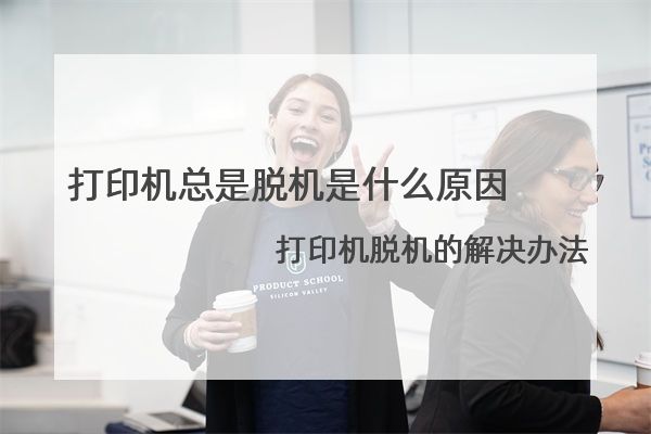打印机总是脱机是什么原因 打印机脱机的解决办法