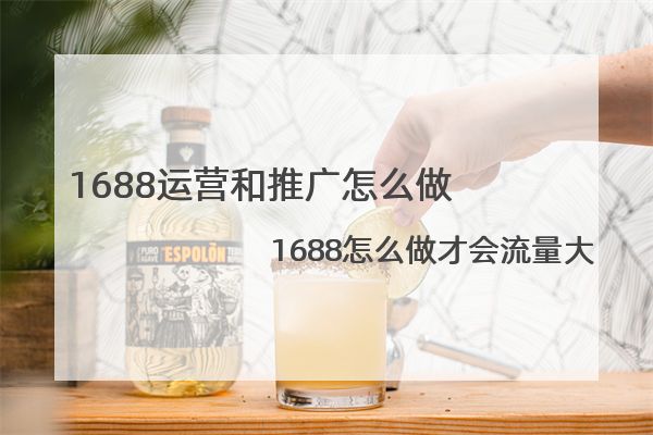 1688运营和推广怎么做 1688怎么做才会流量大