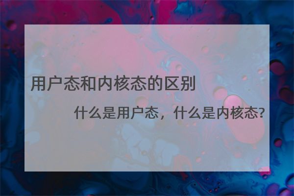 用户态和内核态的区别 什么是用户态，什么是内核态?