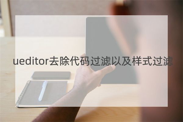 ueditor去除代码过滤以及样式过滤(绝对有效)