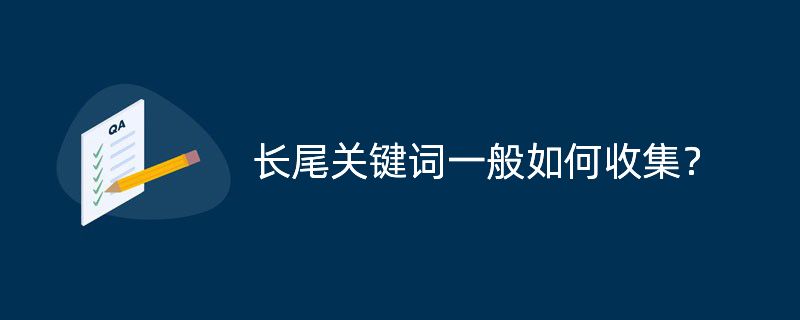 长尾关键词一般可以通过哪些方法收集?