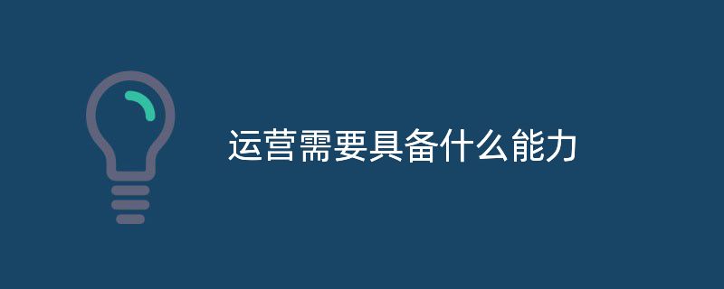 做为一个优秀的运营需要具备什么能力